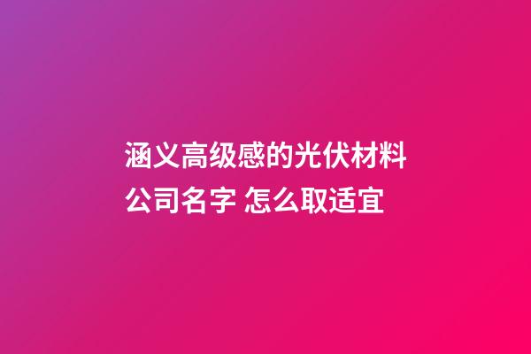 涵义高级感的光伏材料公司名字 怎么取适宜-第1张-公司起名-玄机派